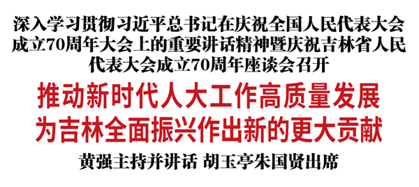 深入學(xué)習(xí)貫徹習(xí)近平總書記在慶祝全國人民代表大會(huì)成立70周年大會(huì)上的重要講話精神暨慶祝吉林省人民代表大會(huì)成立70周年座談會(huì)召開